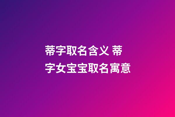 蒂字取名含义 蒂字女宝宝取名寓意